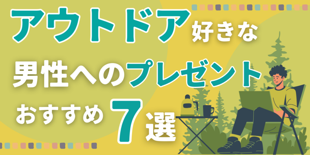 アウトドア好きな男性へのプレゼントおすすめ7選｜実用的で喜ばれるギフト