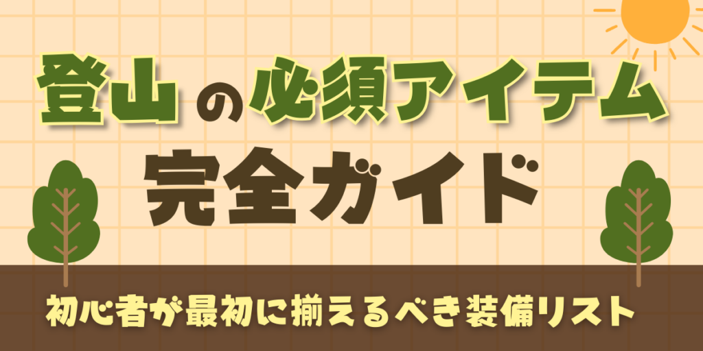 登山の必須アイテム完全ガイド｜初心者が最初に揃えるべき装備リスト