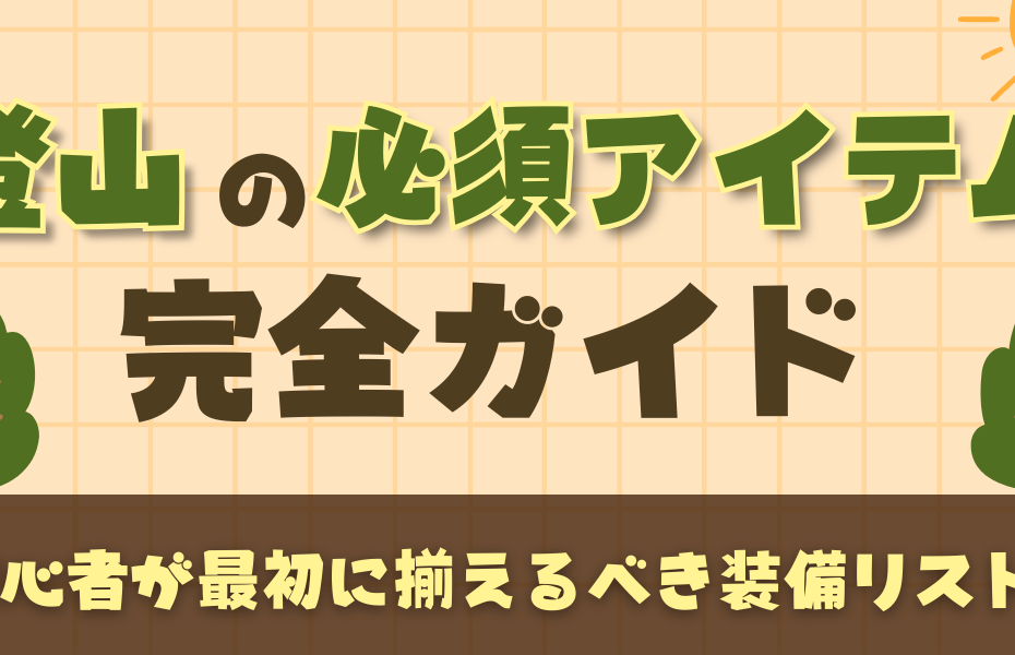 登山の必須アイテム完全ガイド｜初心者が最初に揃えるべき装備リスト