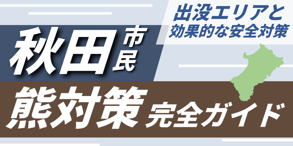 秋田市民のための熊対策完全ガイド｜出没エリアと効果的な安全対策