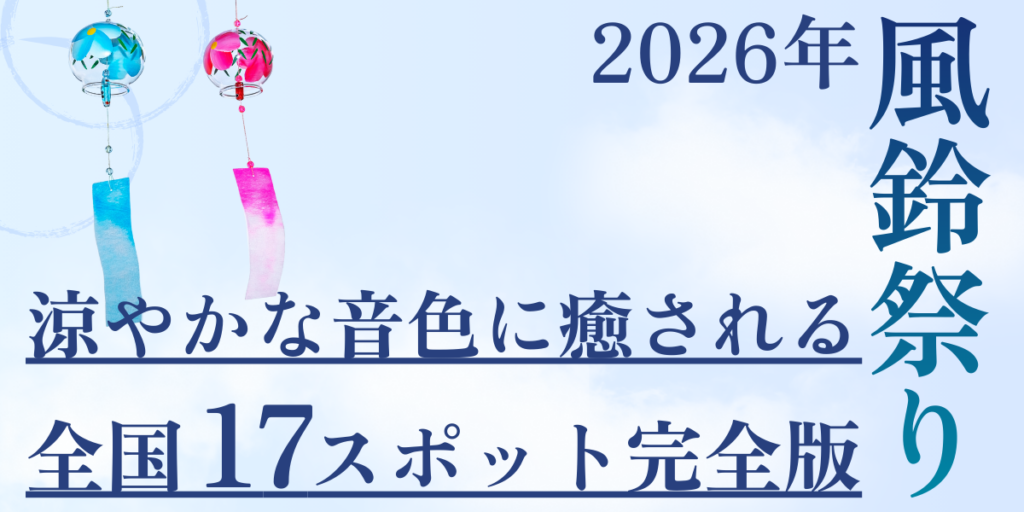 2026年風鈴祭り｜涼やかな音色に癒される全国17スポット完全版
