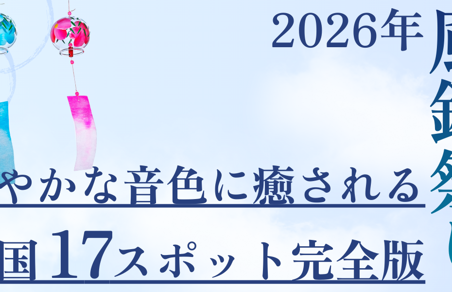 2026年風鈴祭り｜涼やかな音色に癒される全国17スポット完全版