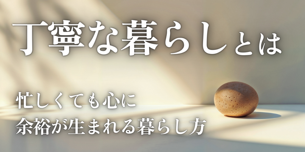 丁寧な暮らしとは？忙しくても心に余裕が生まれる暮らし方