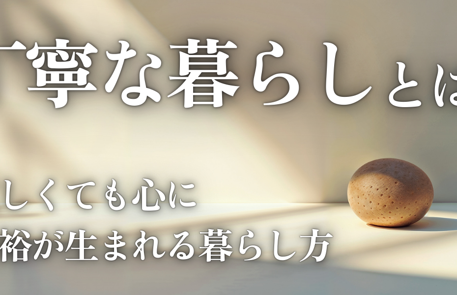 丁寧な暮らしとは？忙しくても心に余裕が生まれる暮らし方